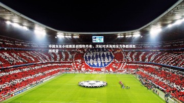 爱游戏官方入口_中国女足小组赛首战惜败丹麦，次轮对决海地全力争胜保出线希望