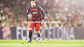 【爱游戏官方入口】博尔哈坚持立场，强吻事件凸显体育界性别尊重亟待加强