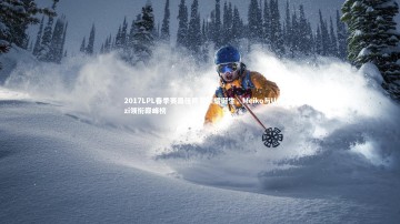 爱游戏体育官方网站-2017LPL春季赛最佳阵容荣耀诞生，Meiko与Uzi领衔巅峰榜