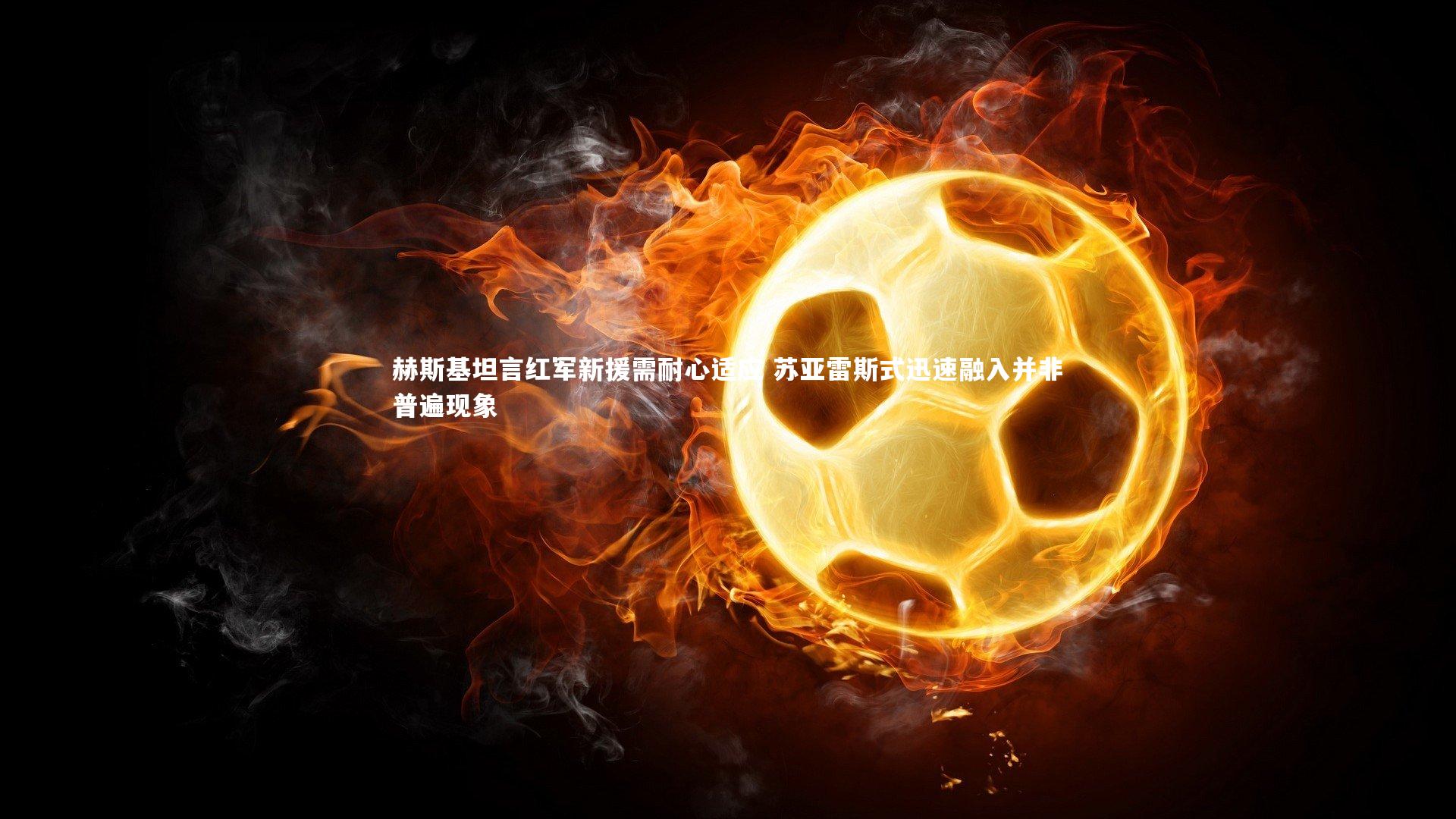 赫斯基坦言红军新援需耐心适应 苏亚雷斯式迅速融入并非普遍现象