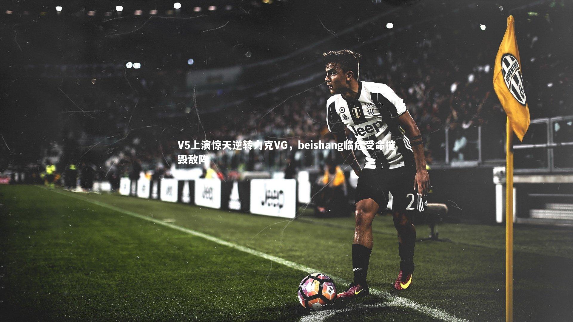 V5上演惊天逆转力克VG，beishang临危受命摧毁敌阵