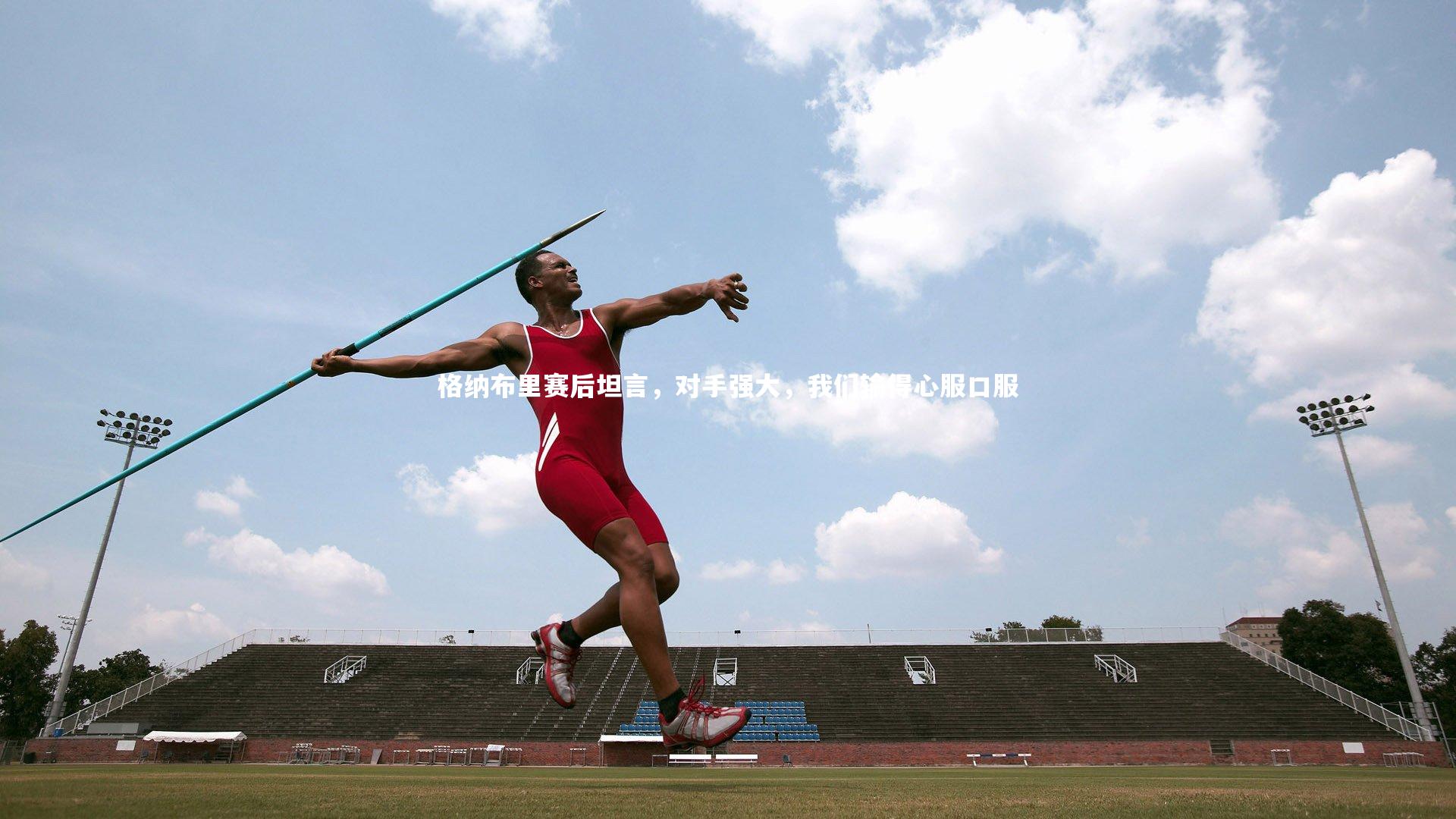 格纳布里赛后坦言，对手强大，我们输得心服口服