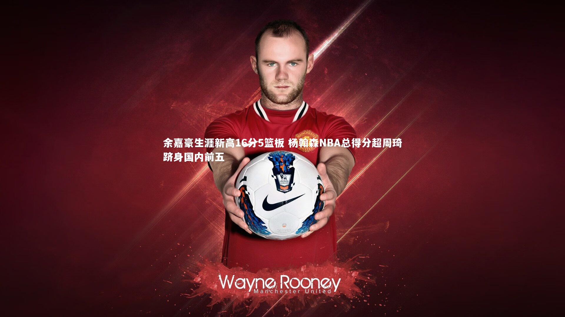 余嘉豪生涯新高16分5篮板 杨翰森NBA总得分超周琦跻身国内前五