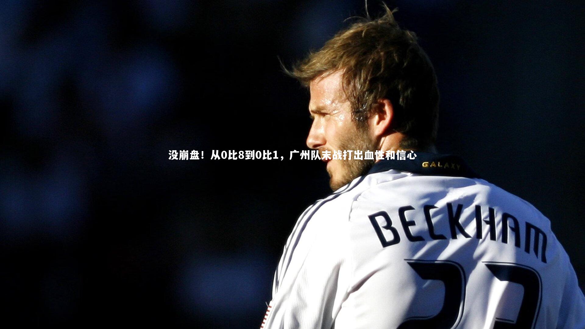 没崩盘!从0比8到0比1,广州队末战打出血性和信心